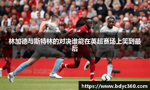 林加德与斯特林的对决谁能在英超赛场上笑到最后