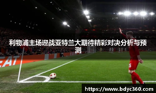 利物浦主场迎战亚特兰大期待精彩对决分析与预测